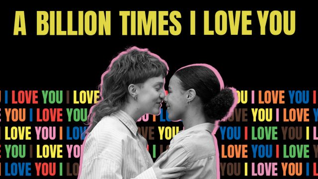 A black background with yellow writing saying A BILLION TIMES I LOVE YOU. Underneath this there is a black and white image of a lesbian couple in an embrace. Behind this there is a lot of words saying I LOVE YOU in different colours.