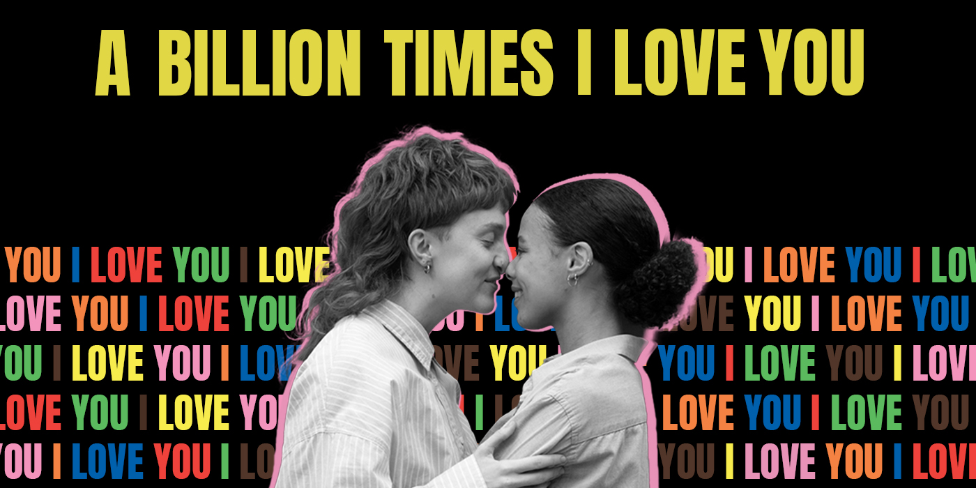 A black background with yellow writing saying A BILLION TIMES I LOVE YOU. Underneath this there is a black and white image of a lesbian couple in an embrace. Behind this there is a lot of words saying I LOVE YOU in different colours.